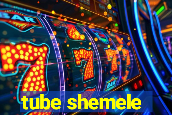 tube shemele